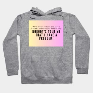 Nobody's told me that I have a problem Hoodie